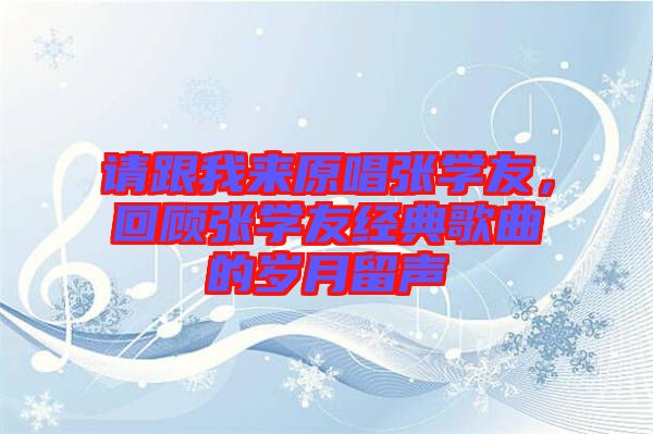 請(qǐng)跟我來(lái)原唱張學(xué)友,回顧張學(xué)友經(jīng)典歌曲的歲月留聲