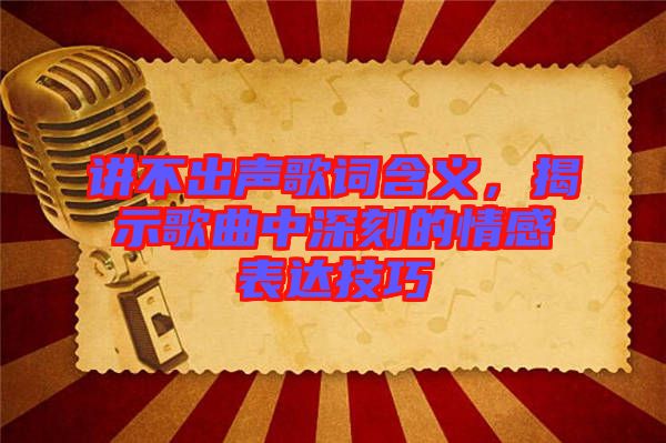 講不出聲歌詞含義,揭示歌曲中深刻的情感表達技巧