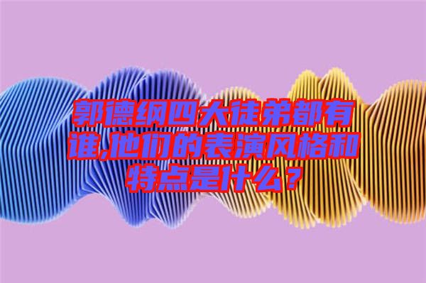 郭德綱四大徒弟都有誰,他們的表演風(fēng)格和特點(diǎn)是什么?