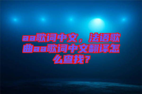 aa歌詞中文，法語歌曲aa歌詞中文翻譯怎么查找？
