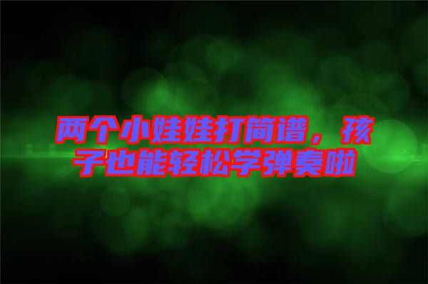 兩個(gè)小娃娃打簡(jiǎn)譜,孩子也能輕松學(xué)彈奏啦