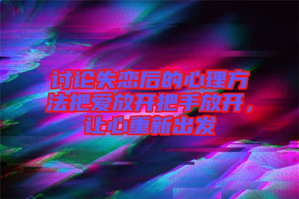 討論失戀后的心理方法把愛放開把手放開，讓心重新出發