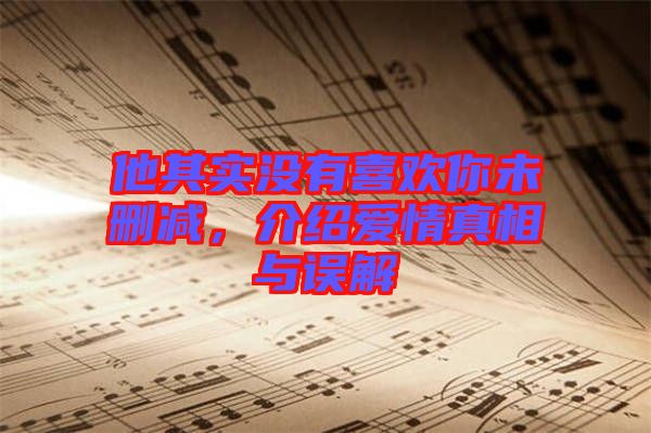 他其實(shí)沒(méi)有喜歡你未刪減,介紹愛情真相與誤解
