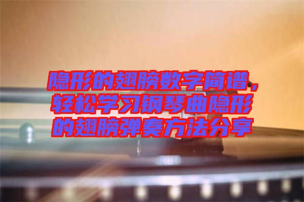 隱形的翅膀數字簡譜，輕松學習鋼琴曲隱形的翅膀彈奏方法分享