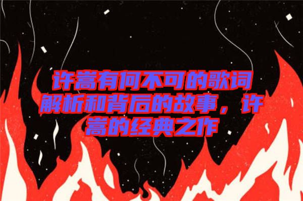 許嵩有何不可的歌詞解析和背后的故事，許嵩的經典之作