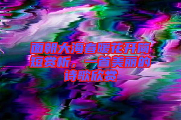 面朝大海春暖花開簡短賞析，一首美麗的詩歌欣賞