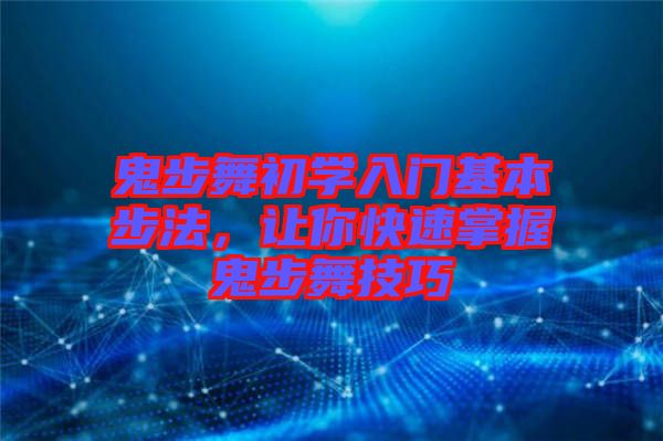 鬼步舞初學入門基本步法，讓你快速掌握鬼步舞技巧