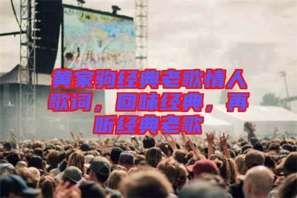 黃家駒經(jīng)典老歌情人歌詞,回味經(jīng)典,再聽經(jīng)典老歌