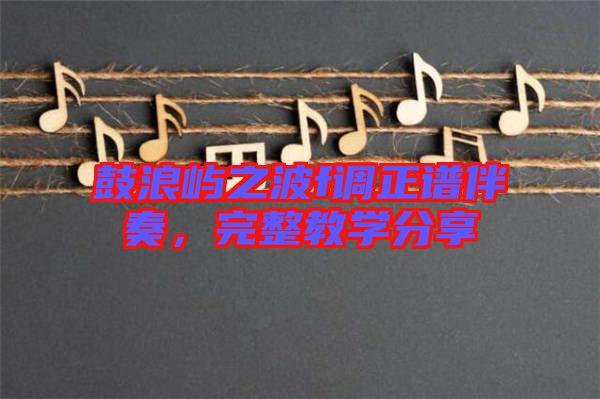 鼓浪嶼之波f調正譜伴奏,完整教學分享