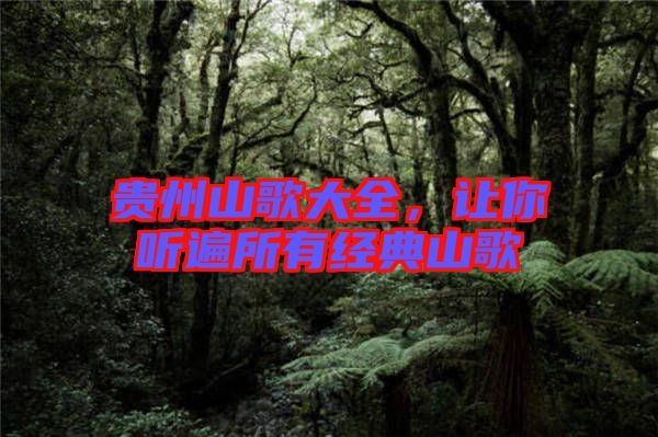 貴州山歌大全，讓你聽遍所有經(jīng)典山歌
