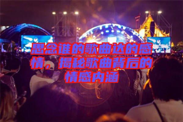 思念誰(shuí)的歌曲達(dá)的感情,揭秘歌曲背后的情感內(nèi)涵