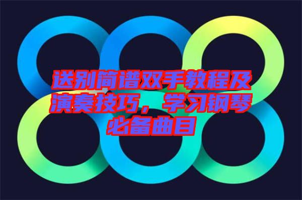 送別簡譜雙手教程及演奏技巧，學習鋼琴必備曲目