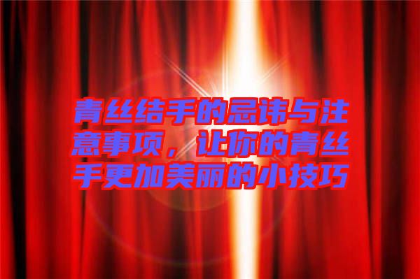 青絲結(jié)手的忌諱與注意事項,讓你的青絲手更加美麗的小技巧