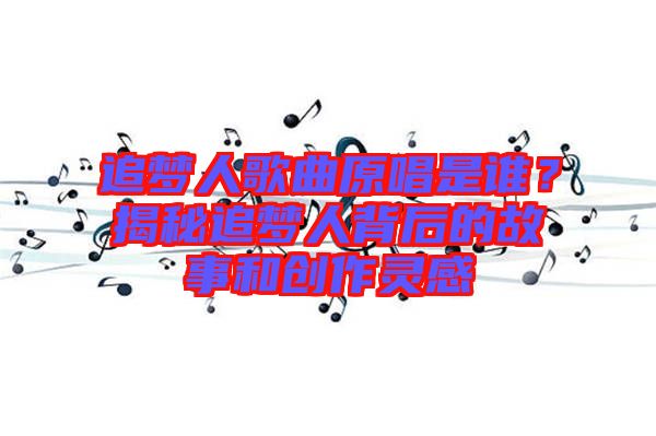 追夢人歌曲原唱是誰？揭秘追夢人背后的故事和創作靈感