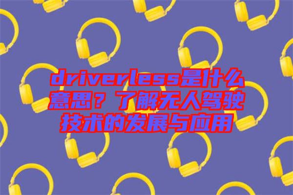 driverless是什么意思?了解無人駕駛技術的發(fā)展與應用