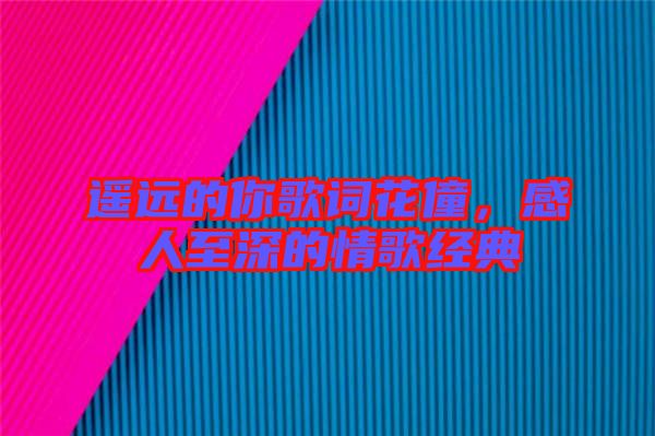 遙遠的你歌詞花僮，感人至深的情歌經典