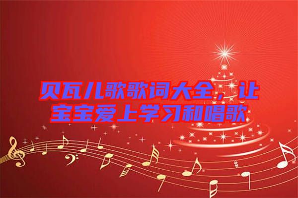 貝瓦兒歌歌詞大全，讓寶寶愛上學習和唱歌