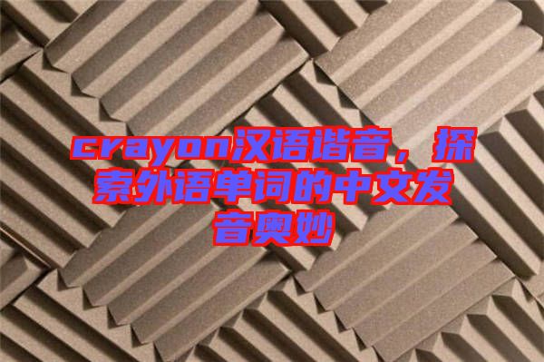 crayon漢語諧音,探索外語單詞的中文發音奧妙