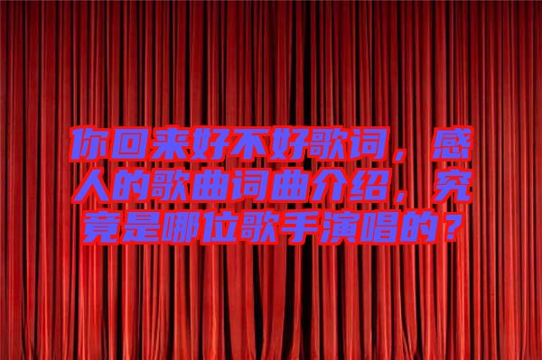 你回來(lái)好不好歌詞，感人的歌曲詞曲介紹，究竟是哪位歌手演唱的？