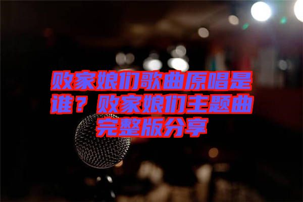 敗家娘們歌曲原唱是誰？敗家娘們主題曲完整版分享