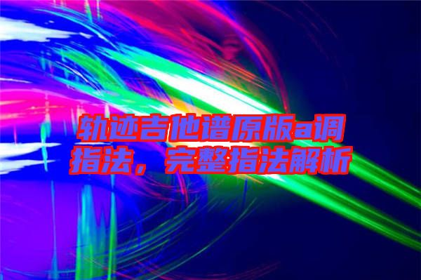 軌跡吉他譜原版a調指法，完整指法解析
