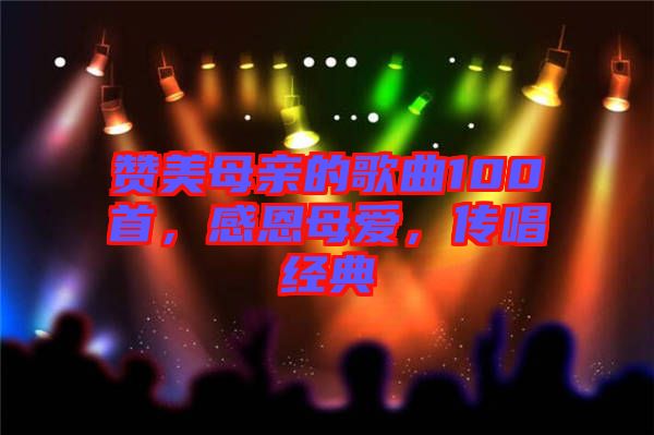 贊美母親的歌曲100首，感恩母愛，傳唱經典