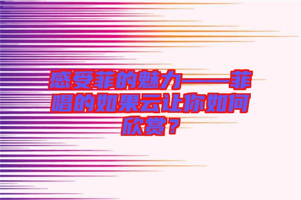 感受菲的魅力——菲唱的如果云讓你如何欣賞？