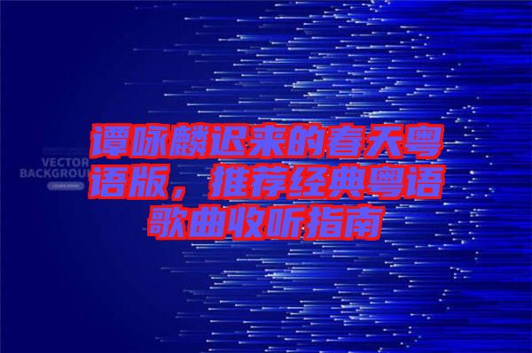 譚詠麟遲來的春天粵語版,推薦經典粵語歌曲收聽指南