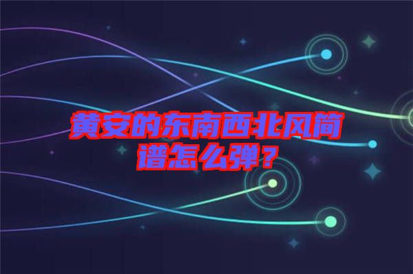 黃安的東南西北風(fēng)簡譜怎么彈?