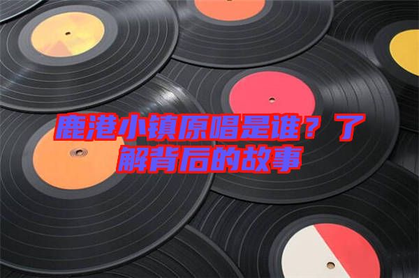 鹿港小鎮原唱是誰？了解背后的故事