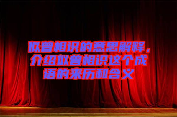 似曾相識的意思解釋，介紹似曾相識這個成語的來歷和含義