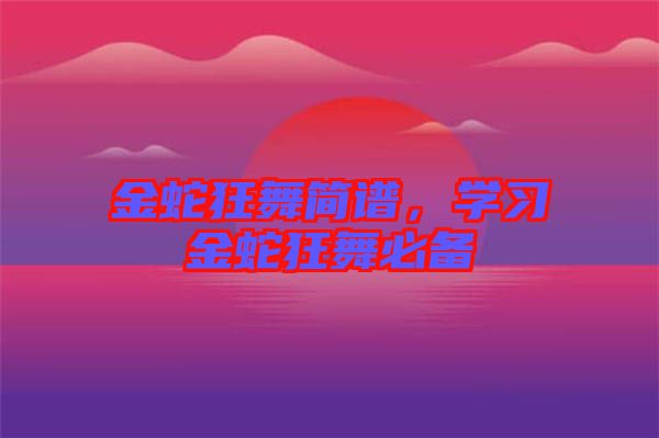 金蛇狂舞簡(jiǎn)譜,學(xué)習(xí)金蛇狂舞必備