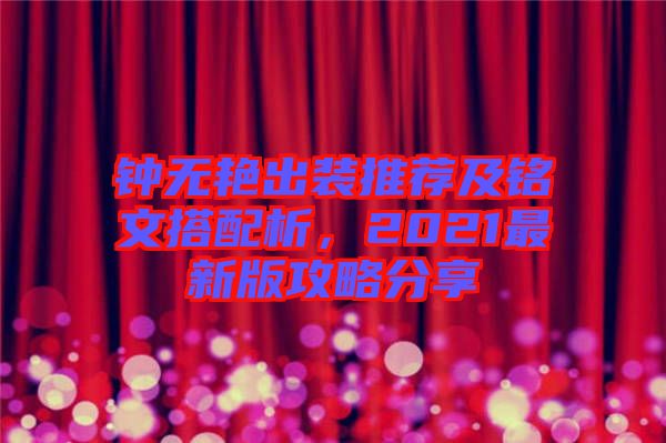 鐘無(wú)艷出裝推薦及銘文搭配析,2021最新版攻略分享