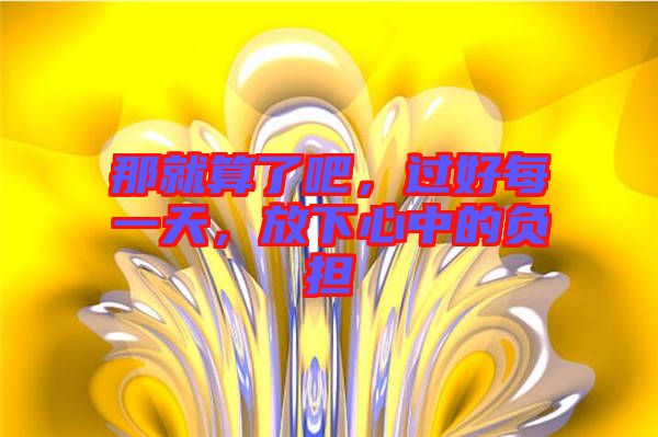 那就算了吧，過好每一天，放下心中的負擔