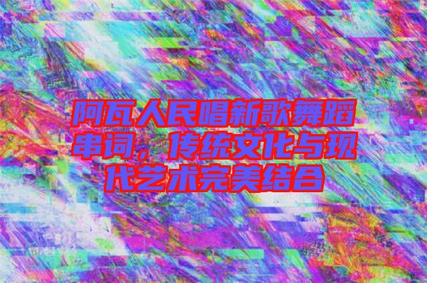 阿瓦人民唱新歌舞蹈串詞，傳統文化與現代藝術完美結合