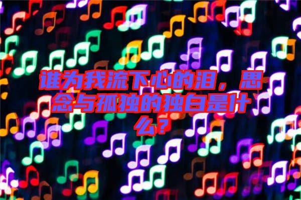 誰為我流下心的淚，思念與孤獨的獨白是什么？
