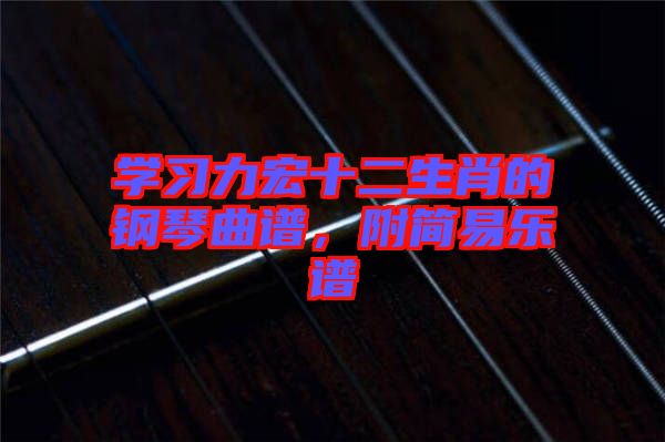 學(xué)習(xí)力宏十二生肖的鋼琴曲譜，附簡(jiǎn)易樂譜