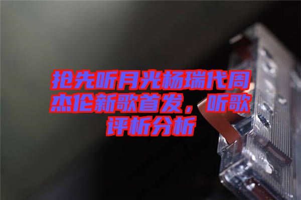 搶先聽月光楊瑞代周杰倫新歌首發，聽歌評析分析