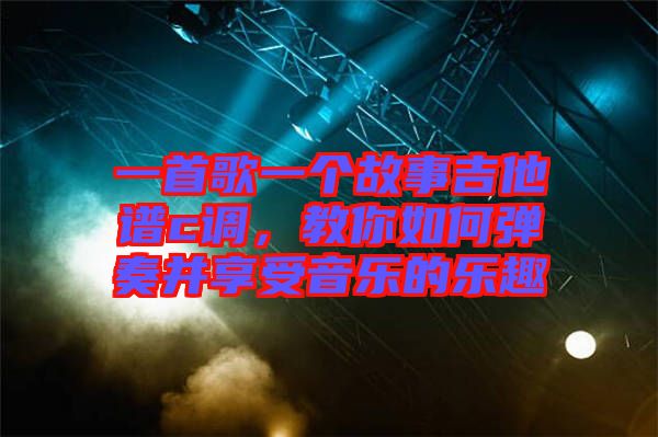 一首歌一個故事吉他譜c調，教你如何彈奏并享受音樂的樂趣