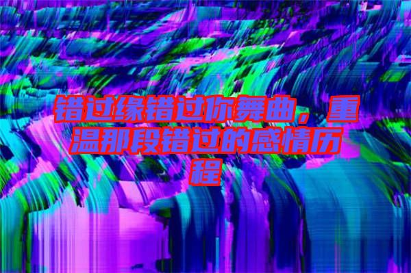 錯過緣錯過你舞曲，重溫那段錯過的感情歷程
