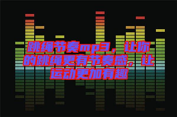 跳繩節奏mp3，讓你的跳繩更有節奏感，讓運動更加有趣