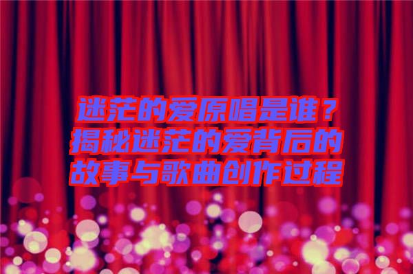 迷茫的愛原唱是誰？揭秘迷茫的愛背后的故事與歌曲創(chuàng)作過程