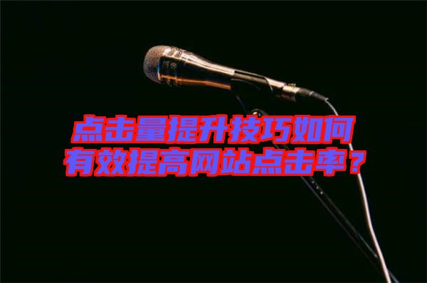 點(diǎn)擊量提升技巧如何有效提高網(wǎng)站點(diǎn)擊率？