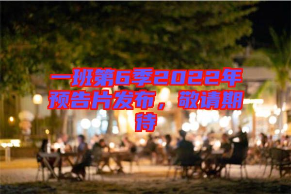 一班第6季2022年預(yù)告片發(fā)布,敬請(qǐng)期待