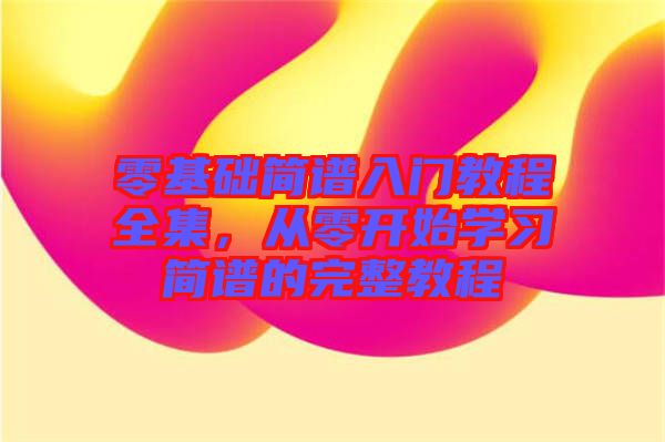 零基礎(chǔ)簡(jiǎn)譜入門教程全集，從零開(kāi)始學(xué)習(xí)簡(jiǎn)譜的完整教程