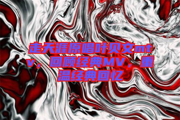 走天涯原唱葉貝文mtv，回顧經典MV，重溫經典回憶