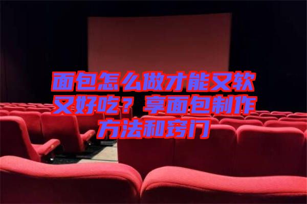 面包怎么做才能又軟又好吃?享面包制作方法和竅門(mén)