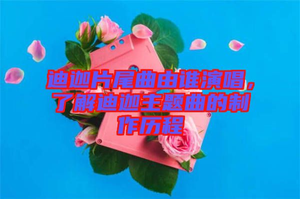 迪迦片尾曲由誰(shuí)演唱,了解迪迦主題曲的制作歷程
