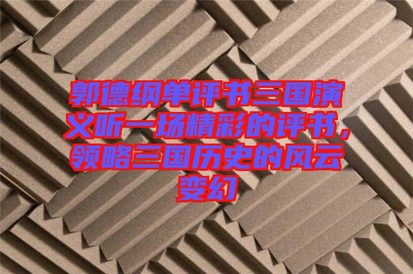 郭德綱單評書三國演義聽一場精彩的評書,領(lǐng)略三國歷史的風(fēng)云變幻