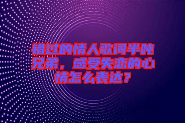 錯過的情人歌詞半噸兄弟，感受失戀的心情怎么表達？